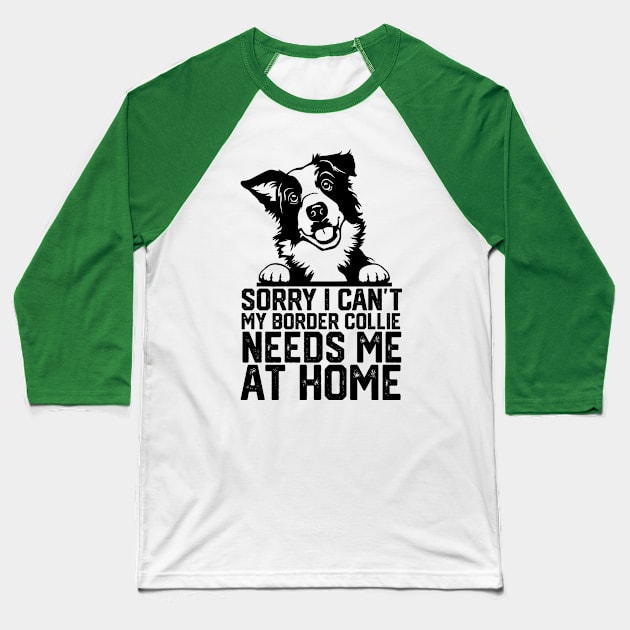 funny sorry i can't my border collie needs me at home Baseball T-Shirt by spantshirt